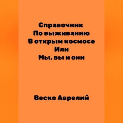 Справочник По выживанию В открытом космосе ИЛИ Мы, вы и они