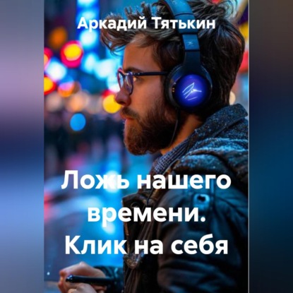 Скачать книгу Ложь нашего времени. Клик на себя