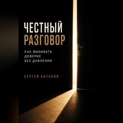 Скачать книгу Честный разговор. Как вызывать доверие без давления