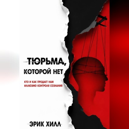Скачать книгу Тюрьма, которой нет: кто и как продает нам иллюзию контроля сознания