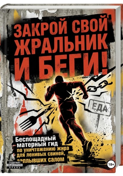 Скачать книгу ЗАКРОЙ СВОЙ ЖРАЛЬНИК И БЕГИ! Подзаголовок: Беспощадный матерный гид по уничтожению жира для ленивых свиней, заплывших салом.