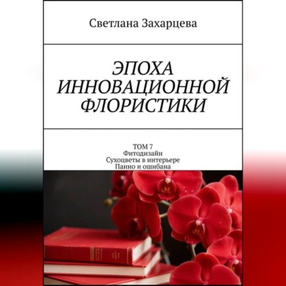 Скачать книгу Том 7 «Фитодизайн. Сухоцветы в интерьере. Панно и ошибана» Эпоха инновационной флористики