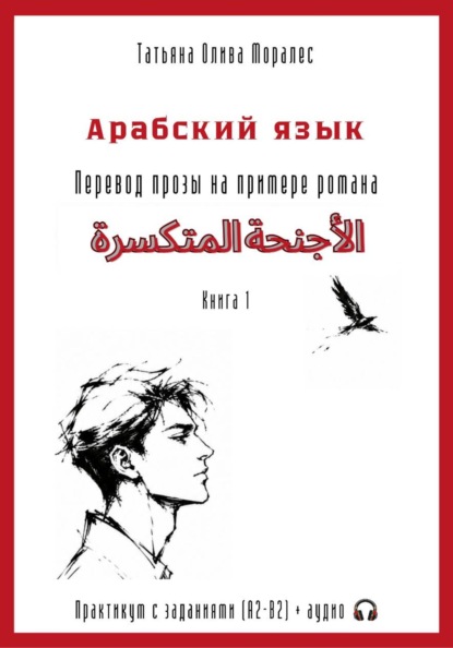 Скачать книгу Арабский язык. Перевод прозы на примере романа «الأجنحة المتكسرة / Сломанные крылья». Практикум с заданиями (А2–В2) + аудио. Книга 1