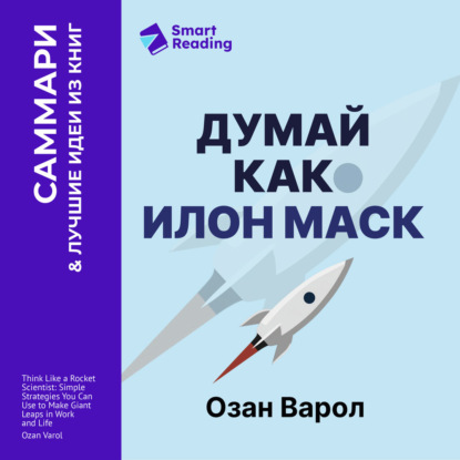 Скачать книгу Думай как Илон Маск. И другие простые стратегии для гигантского скачка в работе и жизни. Озан Варол. Саммари