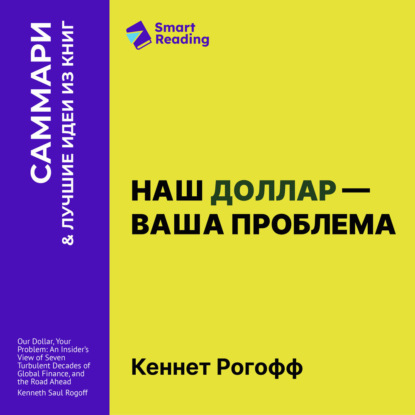 Скачать книгу Наш доллар – ваша проблема. Семь бурных десятилетий истории и перспективы мировых финансов. Кеннет Рогофф. Саммари
