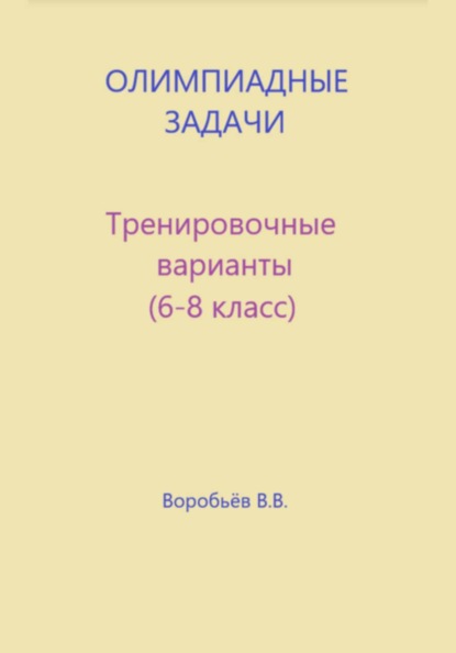 Олимпиадные задачи по математике. Тренировочные варианты (6-8 класс)