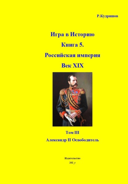 Скачать книгу Игра в Историю Книга 5. Российская империя Век XIX. Том III Александр II Освободитель