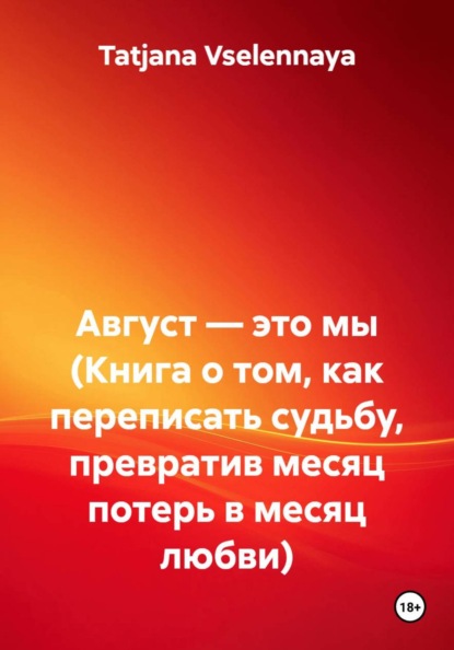 Август — это мы (Книга о том, как переписать судьбу, превратив месяц потерь в месяц любви)