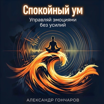 Спокойный ум: Управляй эмоциями без усилий