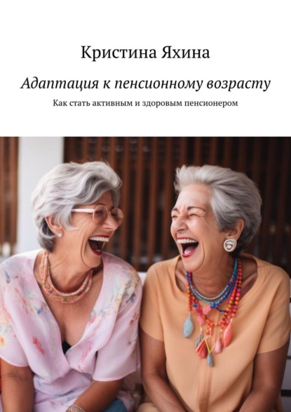 Скачать книгу Адаптация к пенсионному возрасту. Как стать активным и здоровым пенсионером