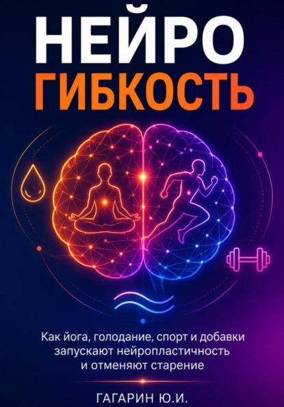 Скачать книгу Нейрогибкость. Как йога, голодание, спорт и добавки запускают нейропластичность и отменяют старение