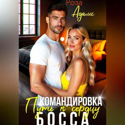Скачать книгу Командировка. Путь к сердцу босса.