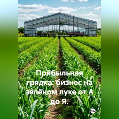Скачать книгу Прибыльная грядка: бизнес на зелёном луке от А до Я.