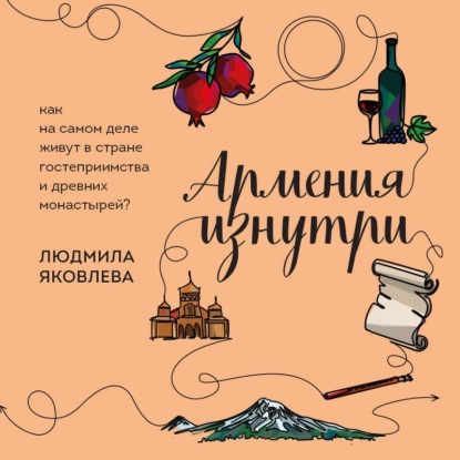 Скачать книгу Армения изнутри. Как на самом деле живут в стране гостеприимства и древних монастырей?