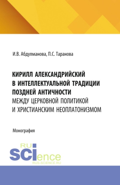 Скачать книгу Кирилл Александрийский в интеллектуальной традиции поздней античности: между церковной политикой и христианским неоплатонизмом. (Аспирантура, Бакалавриат, Магистратура). Монография.