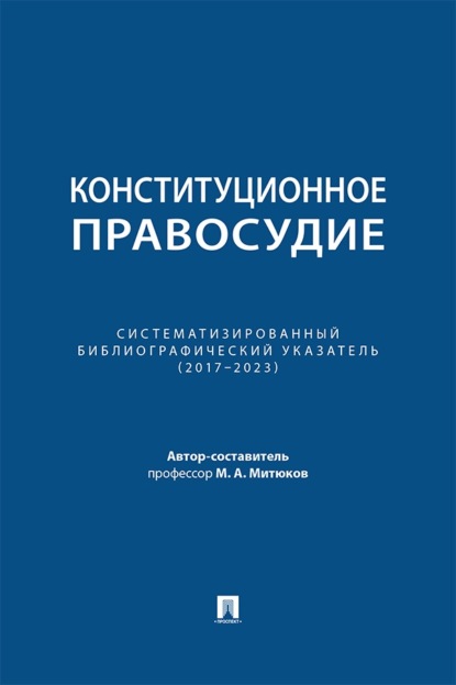 Скачать книгу Конституционное правосудие. Систематизированный библиографический указатель (2017–2023)