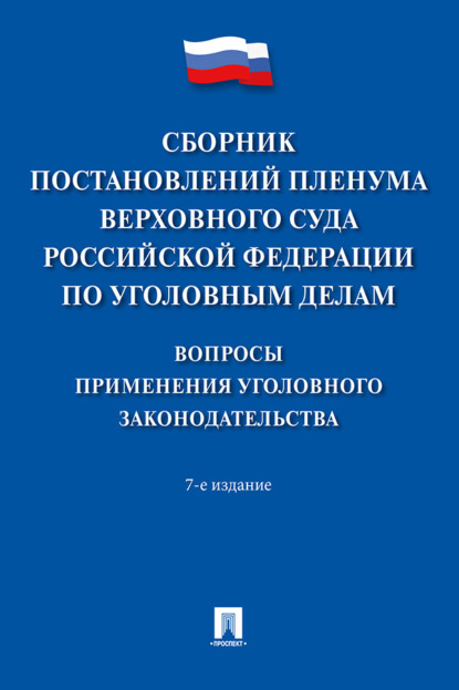 Скачать книгу Сборник постановлений Пленума Верховного Суда Российской Федерации по уголовным делам. Вопросы применения уголовного законодательства. 7-е издание