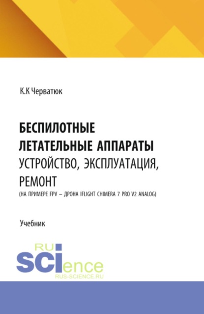 Скачать книгу Беспилотные летательные аппараты: устройство, эксплуатация, ремонт (на примере FPV – дрона iFlight Chimera 7 Pro v2 analog). (Аспирантура, Бакалавриат, Магистратура, Специалитет). Учебник.