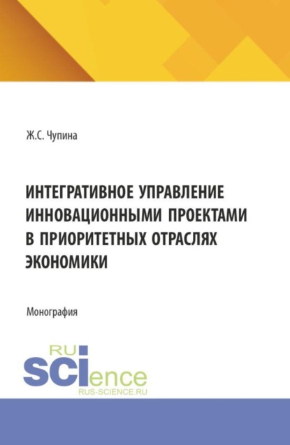 Скачать книгу Интегративное управление инновационными проектами в приоритетных отраслях экономики. (Аспирантура, Бакалавриат, Магистратура). Монография.