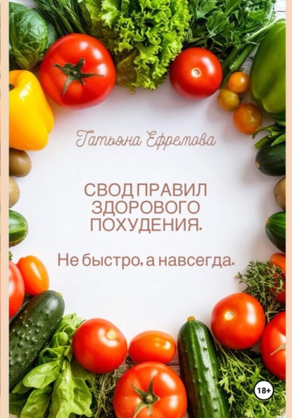 Скачать книгу СВОД ПРАВИЛ ЗДОРОВОГО ПОХУДЕНИЯ.  Не быстро, а навсегда.