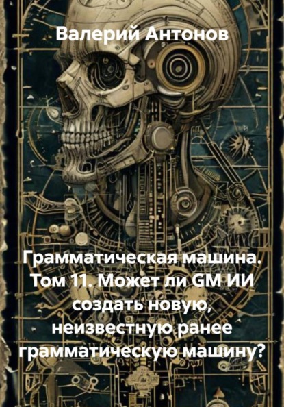 Скачать книгу Грамматическая машина. Том 11. Может ли GM ИИ создать новую, неизвестную ранее грамматическую машину?