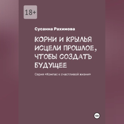КОРНИ И КРЫЛЬЯ исцели прошлое, чтобы создать будущее
