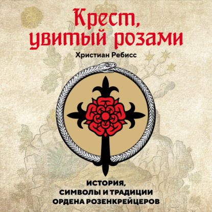 Скачать книгу Крест, увитый розами. История, символы и традиции ордена розенкрейцеров