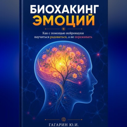Скачать книгу Биохакинг эмоций: Как с помощью нейронауки научиться радоваться, а не переживать