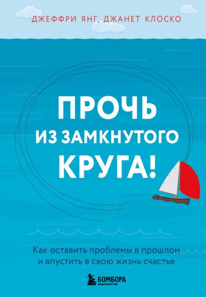 Скачать книгу Прочь из замкнутого круга! Как оставить проблемы в прошлом и впустить в свою жизнь счастье