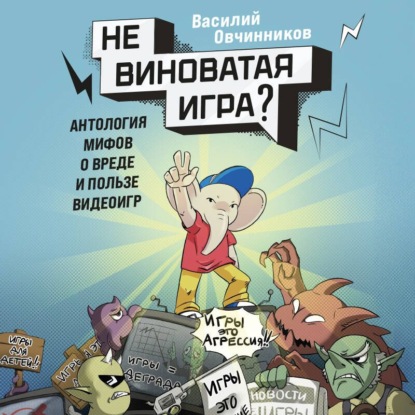 Скачать книгу Невиноватая игра? Антология мифов о вреде и пользе видеоигр