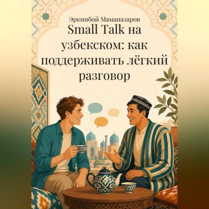Скачать книгу Small Talk на узбекском: как поддерживать лёгкий разговор