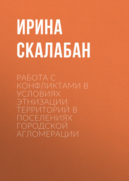 Скачать книгу Работа с конфликтами в условиях этнизации территорий в поселениях городской агломерации