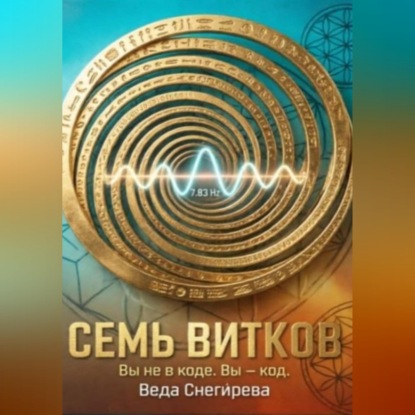 Скачать книгу СЕМЬ ВИТКОВ. Вы не в коде. Вы — код, частота 7.83: код пробуждения.