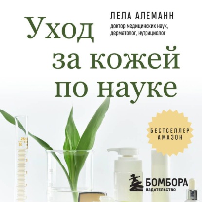 Уход за кожей по науке. Разумный подход к бьюти-рутине, добавкам и косметическим процедурам для долгосрочного результата