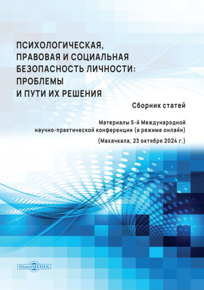 Скачать книгу Психологическая, правовая и социальная безопасность личности. Проблемы и пути их решения. материалы 5-й Международной научно-практической конференции (в режиме онлайн) (Махачкала, 23 октября 2024 г.)