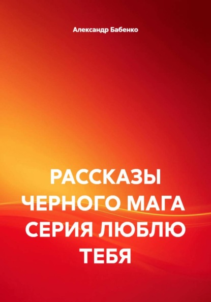 Скачать книгу РАССКАЗЫ ЧЕРНОГО МАГА СЕРИЯ ЛЮБЛЮ ТЕБЯ