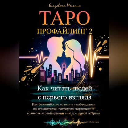 Скачать книгу Таро-профайлинг 2 Как читать людей с первого взгляда. Как безошибочно «считать» собеседника по его аватарке, паттернам переписки и голосовым сообщениям еще до первой встречи