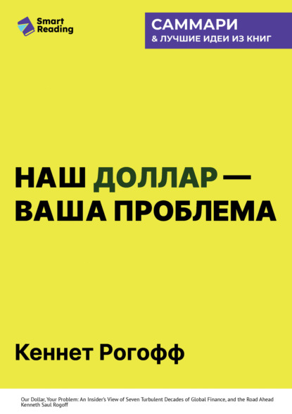 Скачать книгу Наш доллар – ваша проблема. Семь бурных десятилетий истории и перспективы мировых финансов. Кеннет Рогофф. Саммари