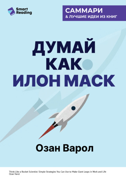 Скачать книгу Думай как Илон Маск. И другие простые стратегии для гигантского скачка в работе и жизни. Озан Варол. Саммари