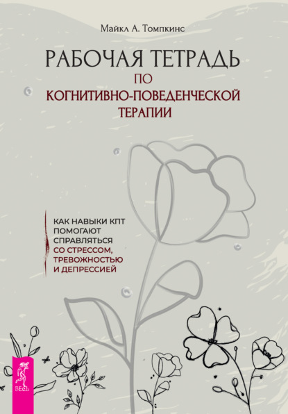 Скачать книгу Рабочая тетрадь по когнитивно-поведенческой терапии. Как навыки КПТ помогают справляться со стрессом, тревожностью и депрессией