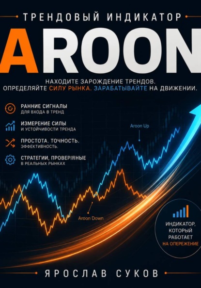 Скачать книгу Трендовый индикатор Aroon. Как находить зарождение трендов, определять силу рынка и строить прибыльные торговые системы.