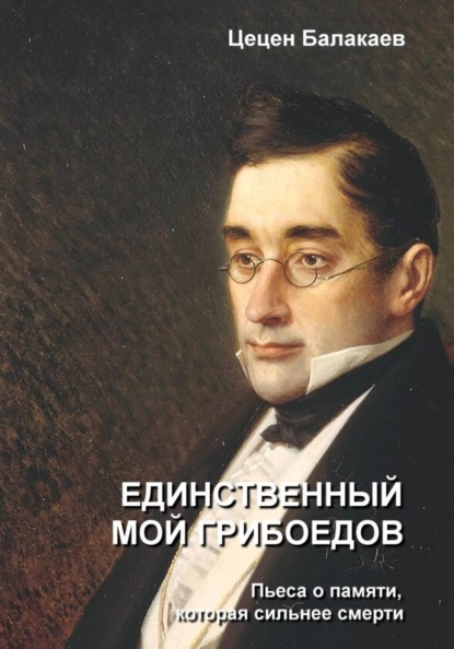 Скачать книгу Единственный мой Грибоедов. Лирическая драма