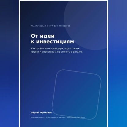 Скачать книгу От идеи к инвестициям. Как пройти путь фаундера, подготовить проект к инвестору и не утонуть в деталях