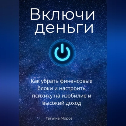 Скачать книгу Включи деньги! Как убрать финансовые блоки и настроить психику на изобилие и высокий доход.