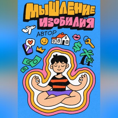 Скачать книгу Мышление Изобилия: Как думать так чтобы реальность подстраивалась