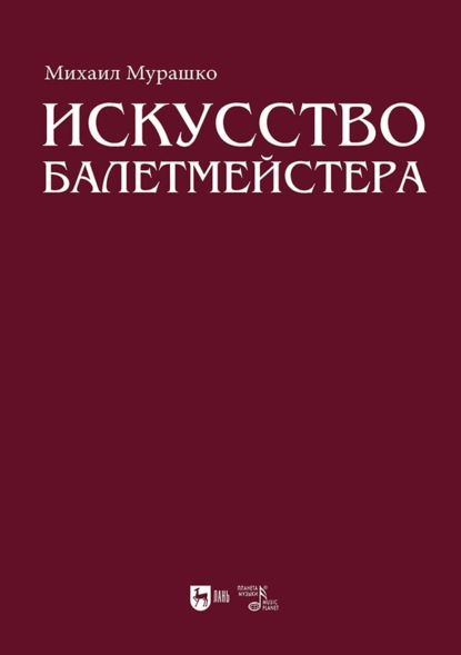 Скачать книгу Искусство балетмейстера. Теоретико-практический курс для студентов хореографических специальностей высших учебных заведений. Учебное пособие для вузов. 2-е издание, стереотипное