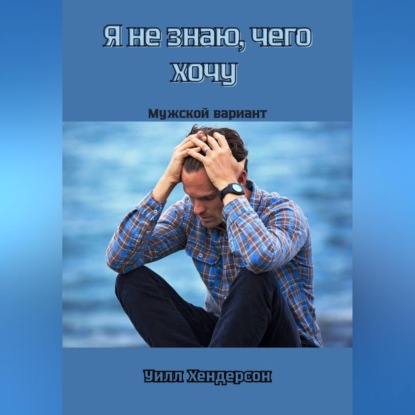 Скачать книгу Я не знаю, чего хочу. Мужской вариант