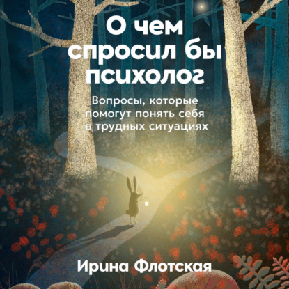 Скачать книгу О чем спросил бы психолог: Вопросы, которые помогут понять себя в трудных ситуациях