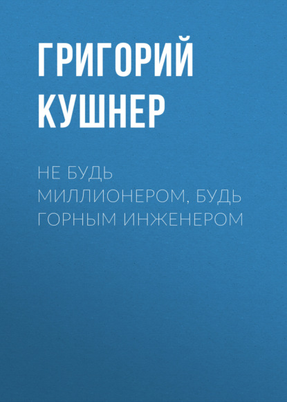 Скачать книгу Не будь миллионером, будь горным инженером
