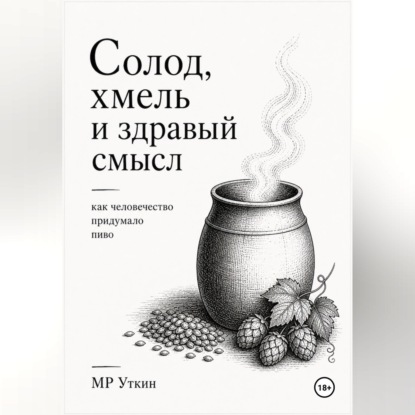 Скачать книгу Солод, хмель и здравый смысл. Как человечество придумало пиво
